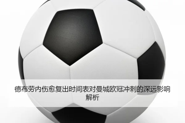 德布劳内伤愈复出时间表对曼城欧冠冲刺的深远影响解析