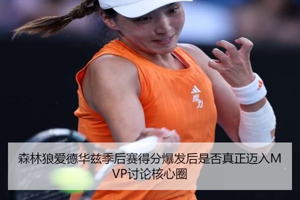 森林狼爱德华兹季后赛得分爆发后是否真正迈入MVP讨论核心圈