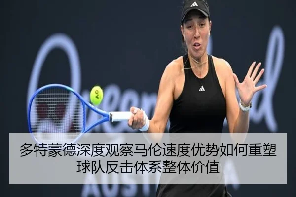 多特蒙德深度观察马伦速度优势如何重塑球队反击体系整体价值