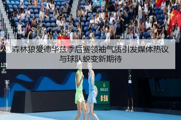 森林狼爱德华兹季后赛领袖气质引发媒体热议与球队蜕变新期待