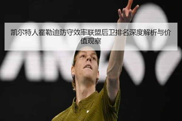 凯尔特人霍勒迪防守效率联盟后卫排名深度解析与价值观察