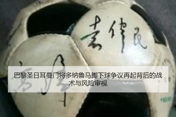 巴黎圣日耳曼门将多纳鲁马脚下球争议再起背后的战术与风险审视